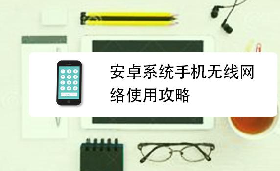 安卓系統(tǒng)怎樣使手機(jī)連接到無線網(wǎng)？安卓系統(tǒng)怎么更新