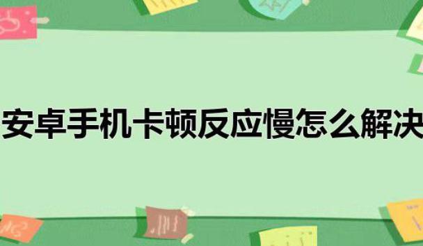 怎樣解決安卓系統(tǒng)用久了卡頓現(xiàn)象？為什么手機(jī)安卓系統(tǒng)優(yōu)化不好